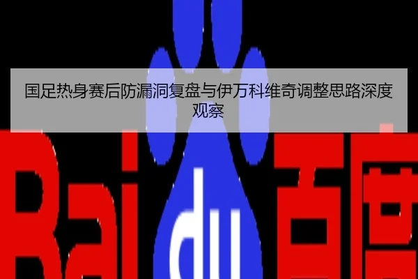 国足热身赛后防漏洞复盘与伊万科维奇调整思路深度观察
