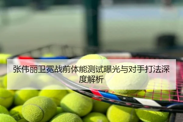 张伟丽卫冕战前体能测试曝光与对手打法深度解析